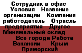 Сотрудник в офис. Условия › Название организации ­ Компания-работодатель › Отрасль предприятия ­ Другое › Минимальный оклад ­ 25 000 - Все города Работа » Вакансии   . Крым,Приморский